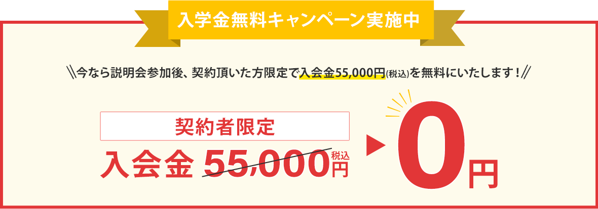 今なら説明会参加後、1週間以内にご契約頂いた方限定で入学金5万円を無料に致します!
